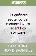 Il significato esoterico del comune lavoro scientifico spirituale libro