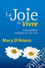 La joie de vivre. L'incredibile bellezza di una Vita