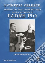 Un'intesa celeste. Memorie del prof. Giuseppe sala medico personale di Padre Pio libro