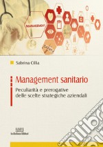 Management sanitario. Peculiarità e prerogative delle scelte strategiche aziendali libro