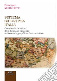 Sistema Sicurezza Italia. Cenni sulla «Mission» della Polizia di Frontiera nel Contesto Geopolitico Internazionale libro