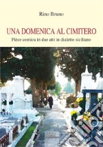 Una domenica al cimitero. Pièce comica in due atti in dialetto siciliano