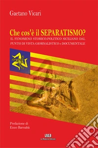 Che cos'è il separatismo? Il fenomeno storico-politico siciliano dal punto di vista giornalistico e documentale libro