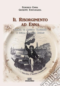 Il Risorgimento ad Enna. Storia di Angelo Varisano e della famiglia Roxas libro