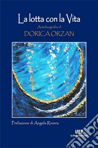 La lotta con la vita. Autobiografia di Dorica Orzan. Ediz. italiana e rumena libro