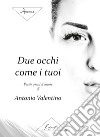 Due occhi come i tuoi. Poesie quasi d'amore libro