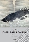 Fuori dalla balena. Testi inediti su letteratura, poesia, pittura, politica, scienza, società, cucina libro