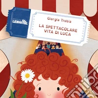 La spettacolare vita di Luca. Ediz. illustrata libro