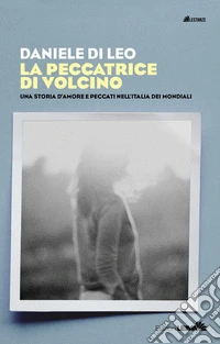 La peccatrice di Volcino. Una storia d'amore e peccati nell'Italia dei mondiali libro