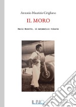 Il Moro. Mario Moretti, il matematico volante libro