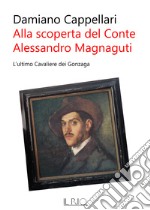 Alla scoperta del conte Alessandro Magnaguti. L'ultimo cavaliere dei Gonzaga libro