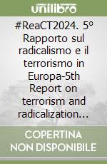 #ReaCT2024. 5° Rapporto sul radicalismo e il terrorismo in Europa-5th Report on terrorism and radicalization in Europe libro