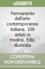 Permanente dell'arte contemporanea italiana. 100 artisti in mostra. Ediz. illustrata libro