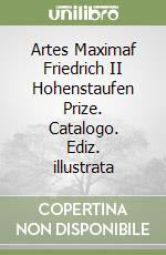 Artes Maximaf Friedrich II Hohenstaufen Prize. Catalogo. Ediz. illustrata libro