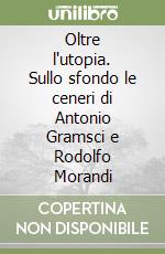 Oltre l'utopia. Sullo sfondo le ceneri di Antonio Gramsci e Rodolfo Morandi libro