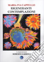 Rigeneranti contemplazioni. La rinascita del mondo di Roberto Gabrieli. Ediz. illustrata