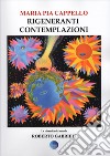 Rigeneranti contemplazioni. La rinascita del mondo di Roberto Gabrieli. Ediz. illustrata libro