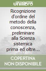 Ricognizione d'ordine del metodo della conoscenza, preliminare alla Scienza sistemica prima ed oltre la dimensione libro