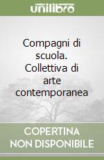 Compagni di scuola. Collettiva di arte contemporanea libro