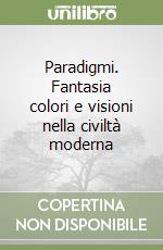 Paradigmi. Fantasia colori e visioni nella civiltà moderna libro