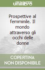 Prospettive al femminile. Il mondo attraverso gli occhi delle donne libro