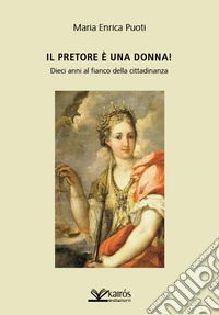 Il pretore è una donna! Dieci anni al fianco della cittadinanza libro