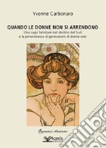 Quando le donne non si arrendono. Una saga familiare nel declino del Sud e la perseveranza di generazioni di donne sole libro