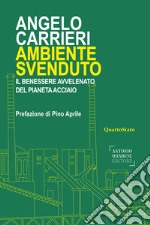 Ambiente svenduto. Il benessere avvelenato del pianeta acciaio