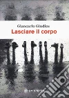 Lasciare il corpo libro di Giudice Giancarlo