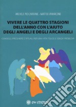 Vivere le quattro stagioni dell'anno con l'aiuto degli angeli e degli arcangeli. Consigli, preghiere e rituali per una vita felice e senza problemi libro