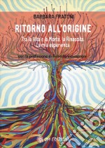 Ritorno all'origine. Tra la vita e la morte, la rinascita. La mia esperienza libro