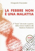 La febbre non è una malattia. Il «fuoco» che aiuta a guarire, dalla visione moderna alle medicine tradizionali libro