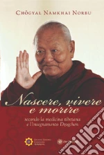 Nascere vivere e morire secondo la medicina tibetana e l'insegnamento Dzogchen libro