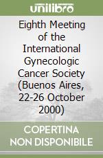 Eighth Meeting of the International Gynecologic Cancer Society (Buenos Aires, 22-26 October 2000) libro