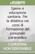 Igiene e educazione sanitaria. Per la didattica nei corsi di formazione del personale paramedico libro