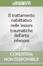 Il trattamento riabilitativo nelle lesioni traumatiche dell'arto inferiore libro