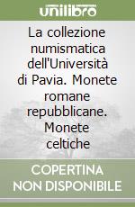 La collezione numismatica dell'Università di Pavia. Monete romane repubblicane. Monete celtiche libro