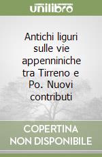 Antichi liguri sulle vie appenniniche tra Tirreno e Po. Nuovi contributi libro