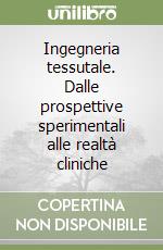 Ingegneria tessutale. Dalle prospettive sperimentali alle realtà cliniche