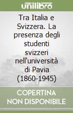 Tra Italia e Svizzera. La presenza degli studenti svizzeri nell'università di Pavia (1860-1945)