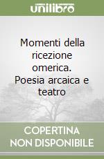 Momenti della ricezione omerica. Poesia arcaica e teatro libro