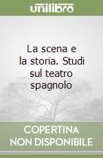 La scena e la storia. Studi sul teatro spagnolo libro