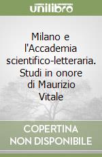 Milano e l'Accademia scientifico-letteraria. Studi in onore di Maurizio Vitale libro