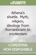 Athena's shuttle. Myth, religion, ideology from Romanticism to modernism libro