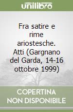 Fra satire e rime ariostesche. Atti (Gargnano del Garda, 14-16 ottobre 1999) libro