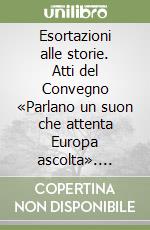 Esortazioni alle storie. Atti del Convegno «Parlano un suon che attenta Europa ascolta». Poeti, scienziati, cittadini nell'ateneo pavese tra riforme e rivoluzione libro