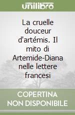 La cruelle douceur d'artémis. Il mito di Artemide-Diana nelle lettere francesi libro