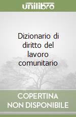 Dizionario di diritto del lavoro comunitario libro