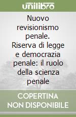 Nuovo revisionismo penale. Riserva di legge e democrazia penale: il ruolo della scienza penale libro