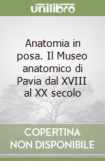 Anatomia in posa. Il Museo anatomico di Pavia dal XVIII al XX secolo